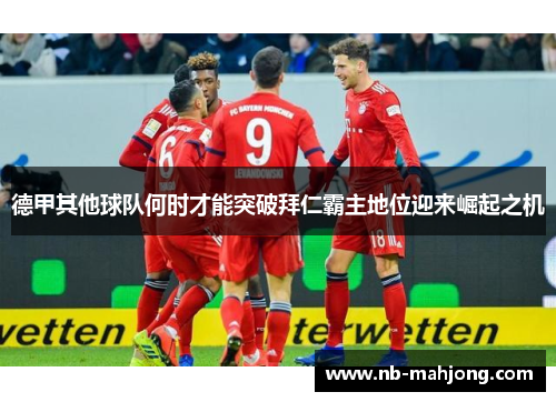 德甲其他球队何时才能突破拜仁霸主地位迎来崛起之机