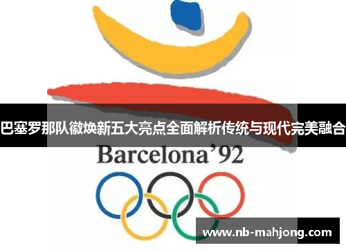 巴塞罗那队徽焕新五大亮点全面解析传统与现代完美融合 巴塞罗那队徽焕新五大亮点全面解析传统与现代完美融合