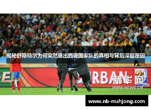 揭秘舒斯特尔为何突然退出西德国家队的真相与背后深层原因