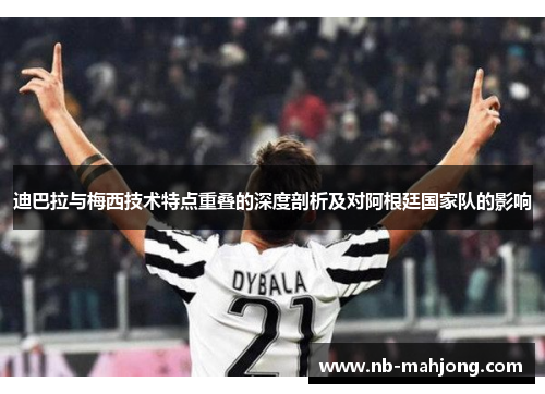 迪巴拉与梅西技术特点重叠的深度剖析及对阿根廷国家队的影响