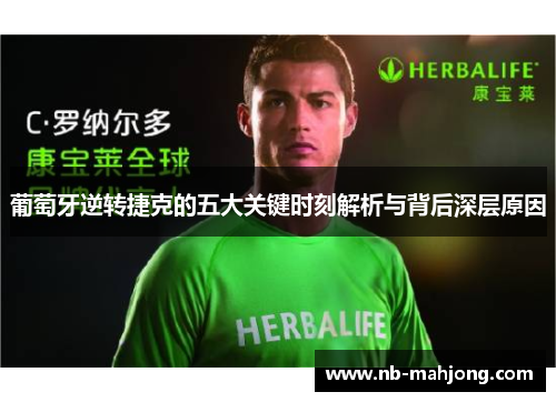 葡萄牙逆转捷克的五大关键时刻解析与背后深层原因