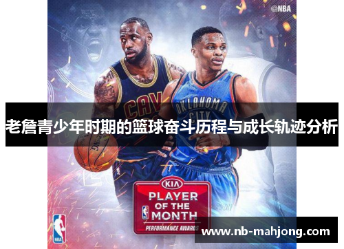 老詹青少年时期的篮球奋斗历程与成长轨迹分析 老詹青少年时期的篮球奋斗历程与成长轨迹分析