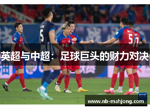 英超与中超:足球巨头的财力对决 英超与中超:足球巨头的财力对决