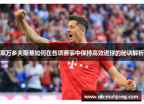 莱万多夫斯基如何在各项赛事中保持高效进球的秘诀解析