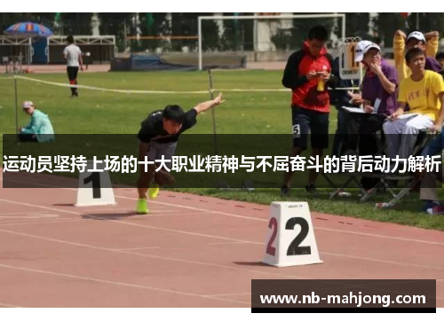 运动员坚持上场的十大职业精神与不屈奋斗的背后动力解析