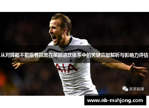 从对阵那不勒斯看凯恩在英超进攻体系中的关键贡献解析与影响力评估 从对阵那不勒斯看凯恩在英超进攻体系中的关键贡献解析与影响力评估