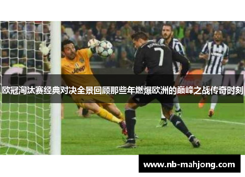 欧冠淘汰赛经典对决全景回顾那些年燃爆欧洲的巅峰之战传奇时刻