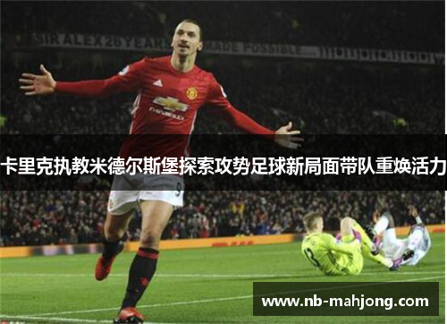 卡里克执教米德尔斯堡探索攻势足球新局面带队重焕活力