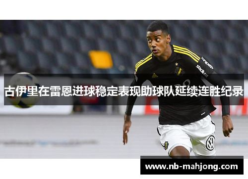 古伊里在雷恩进球稳定表现助球队延续连胜纪录 古伊里在雷恩进球稳定表现助球队延续连胜纪录