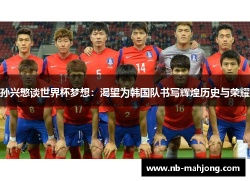 孙兴慜谈世界杯梦想：渴望为韩国队书写辉煌历史与荣耀