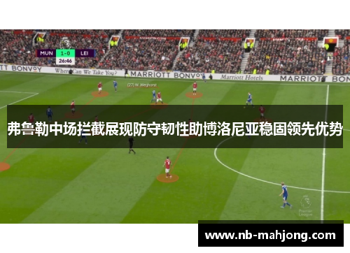 弗鲁勒中场拦截展现防守韧性助博洛尼亚稳固领先优势 弗鲁勒中场拦截展现防守韧性助博洛尼亚稳固领先优势