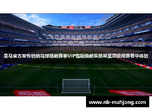 皇马官方发布伯纳乌球场新赛季VIP包厢焕新实景尽显顶级观赛奢华体验 皇马官方发布伯纳乌球场新赛季VIP包厢焕新实景尽显顶级观赛奢华体验