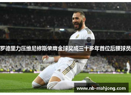 罗德里力压维尼修斯荣膺金球奖成三十多年首位后腰球员