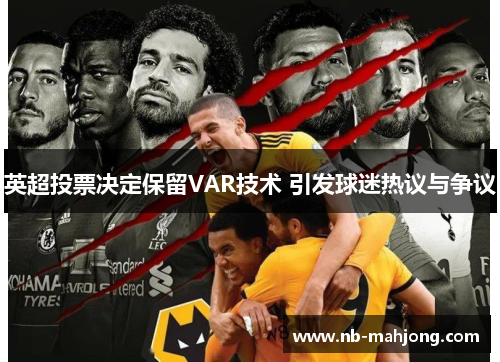 英超投票决定保留VAR技术 引发球迷热议与争议 英超投票决定保留VAR技术 引发球迷热议与争议