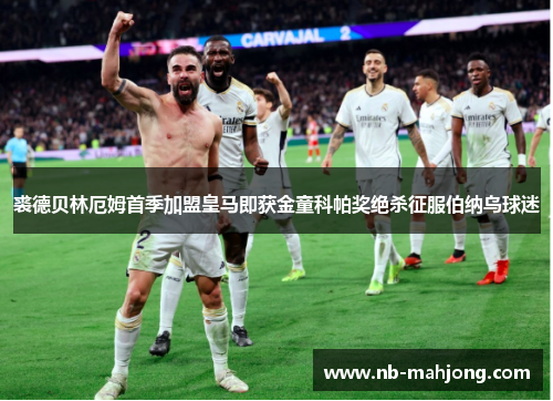 裘德贝林厄姆首季加盟皇马即获金童科帕奖绝杀征服伯纳乌球迷