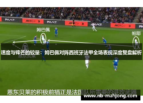 速度与锋芒的较量：姆巴佩对阵西班牙法甲全场表现深度复盘解析