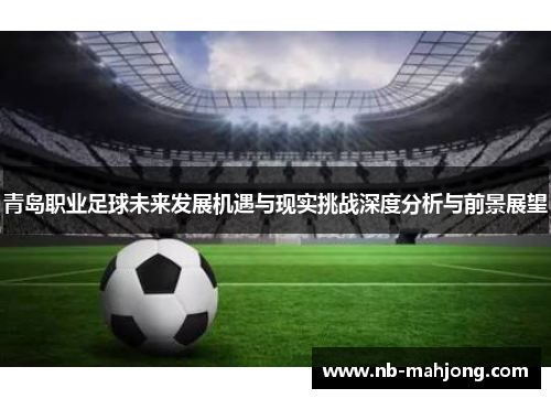 青岛职业足球未来发展机遇与现实挑战深度分析与前景展望