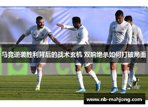 马竞逆袭胜利背后的战术玄机 双响绝杀如何打破局面